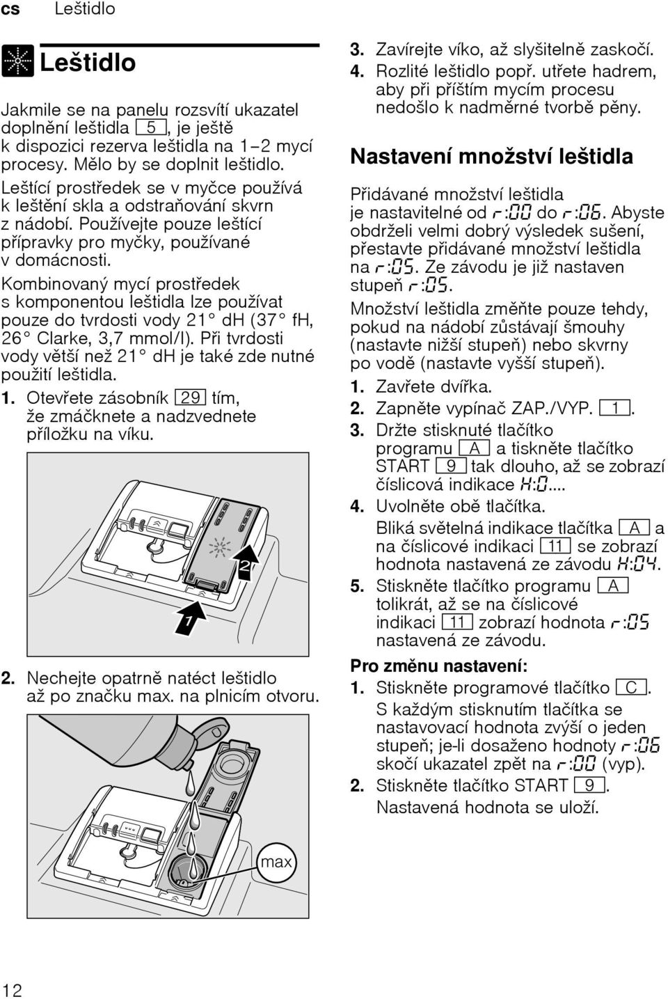 Kombinovaný mycí prostedek s komponentou leštidla lze používat pouze do tvrdosti vody 21 dh (37 fh, 26 Clarke, 3,7 mmol/l). Pi tvrdosti vody vtší než 21 dh je také zde nutné použití leštidla. 1.