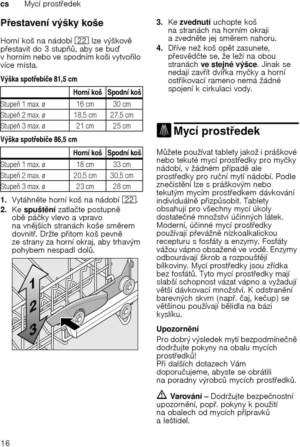 ø 18 cm 33 cm Stupe 2 max. ø 20,5 cm 30,5 cm Stupe 3 max. ø 23 cm 28 cm 1. Vytáhnte horní koš na nádobí 12. 2. Ke spuštní zatlačte postupn ob páčky vlevo a vpravo na vnjších stranách koše smrem dovnit.