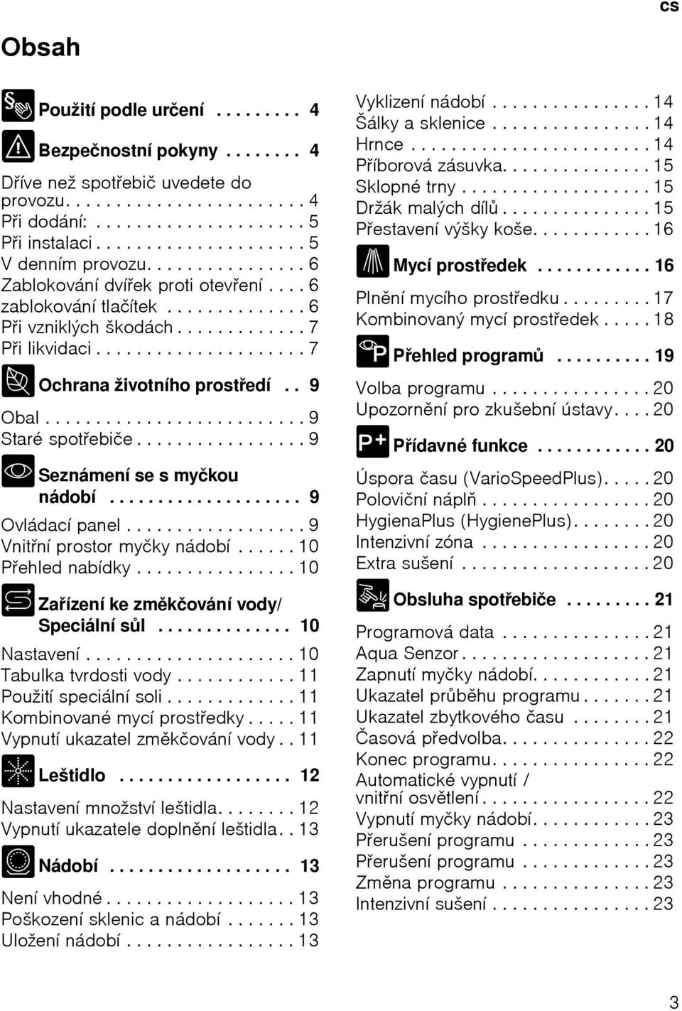 .................... 7 7 Ochrana životního prostedí.. 9 Obal.......................... 9 Staré spotebiče................. 9 * Seznámení se s myčkou nádobí.................... 9 Ovládací panel.