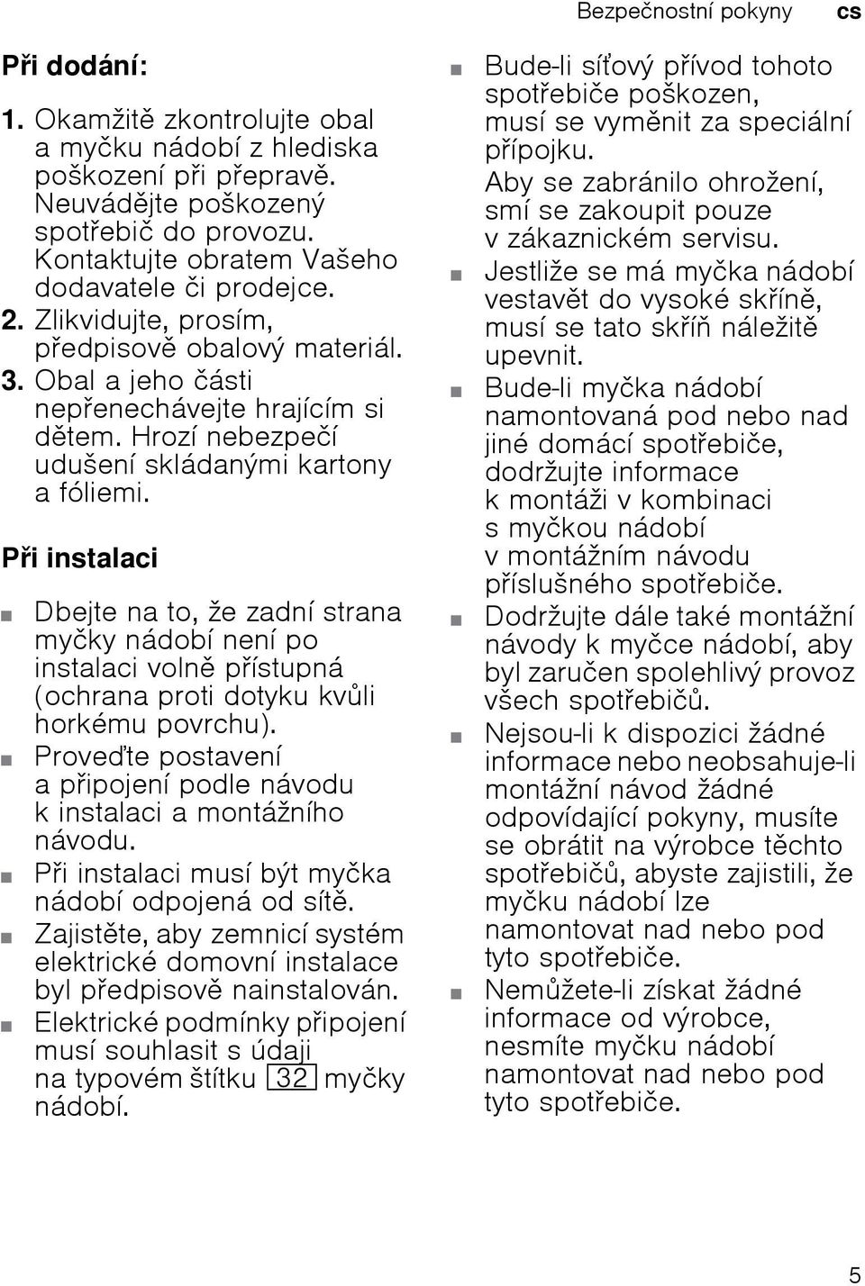 Pi instalaci Dbejte na to, že zadní strana myčky nádobí není po instalaci voln pístupná (ochrana proti dotyku kvli horkému povrchu).
