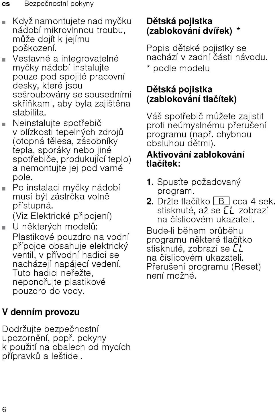 Neinstalujte spotebič v blízkosti tepelných zdroj (otopná tlesa, zásobníky tepla, sporáky nebo jiné spotebiče, produkující teplo) a nemontujte jej pod varné pole.