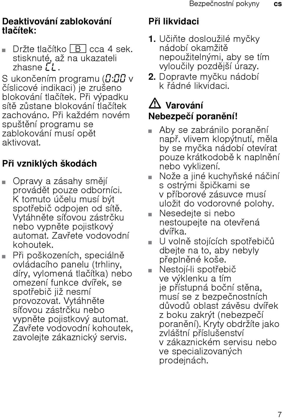 K tomuto účelu musí být spotebič odpojen od sít. Vytáhnte síovou zástrčku nebo vypnte pojistkový automat. Zavete vodovodní kohoutek.