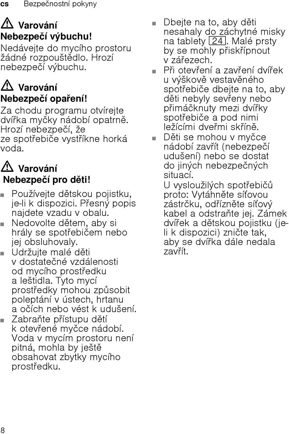 Pesný popis najdete vzadu v obalu. Nedovolte dtem, aby si hrály se spotebičem nebo jej obsluhovaly. Udržujte malé dti v dostatečné vzdálenosti od mycího prostedku a leštidla.