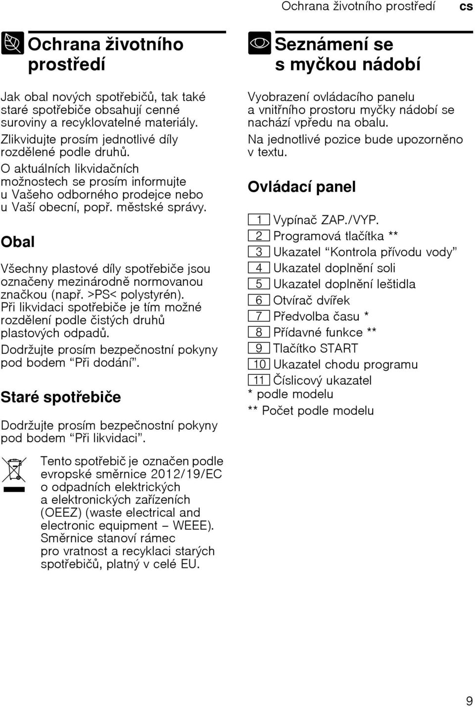 Obal Všechny plastové díly spotebiče jsou označeny mezinárodn normovanou značkou (nap. >PS< polystyrén). Pi likvidaci spotebiče je tím možné rozdlení podle čistých druh plastových odpad.