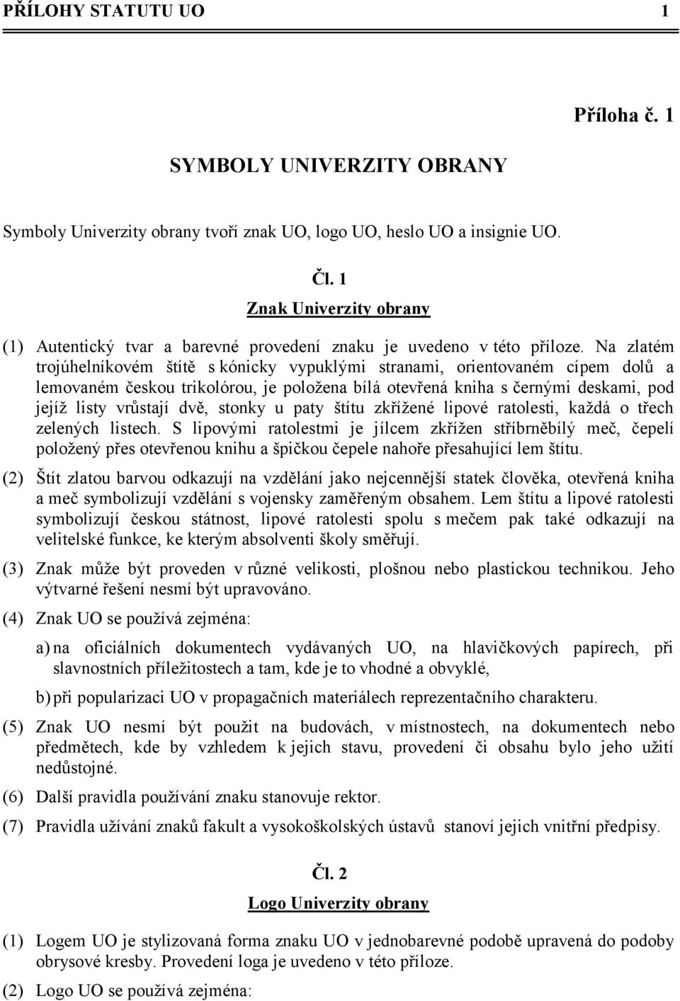 Na zlatém trojúhelníkovém štítě s kónicky vypuklými stranami, orientovaném cípem dolů a lemovaném českou trikolórou, je poloţena bílá otevřená kniha s černými deskami, pod jejíţ listy vrůstají dvě,