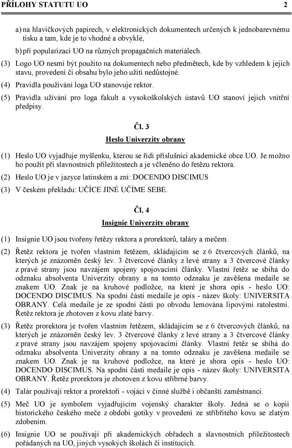 (4) Pravidla pouţívání loga UO stanovuje rektor. (5) Pravidla uţívání pro loga fakult a vysokoškolských ústavů UO stanoví jejich vnitřní předpisy. Čl.