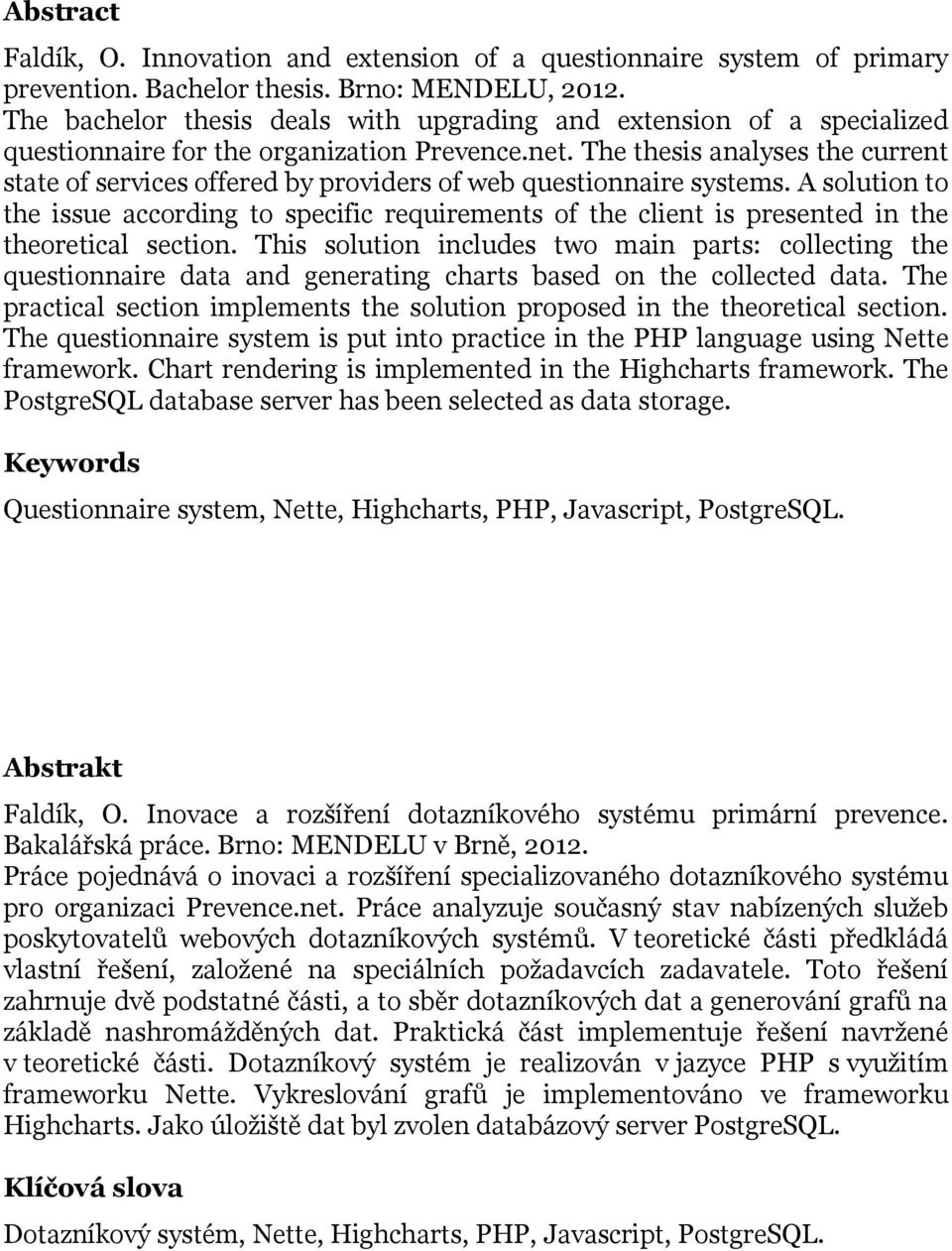 The thesis analyses the current state of services offered by providers of web questionnaire systems.