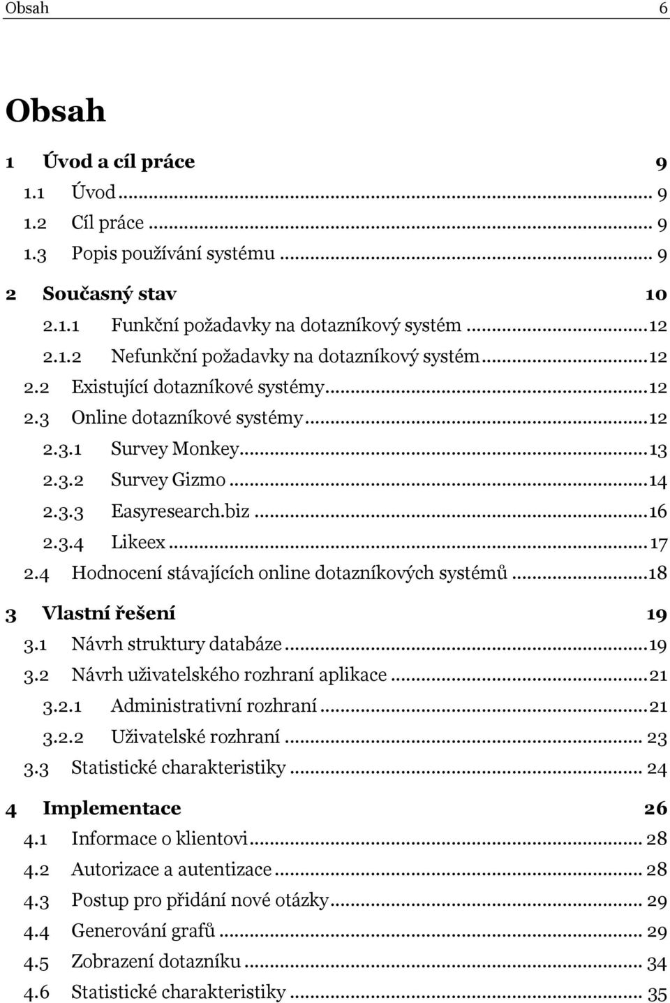 4 Hodnocení stávajících online dotazníkových systémů... 18 3 Vlastní řešení 19 3.1 Návrh struktury databáze... 19 3.2 Návrh uživatelského rozhraní aplikace... 21 3.2.1 Administrativní rozhraní... 21 3.2.2 Uživatelské rozhraní.