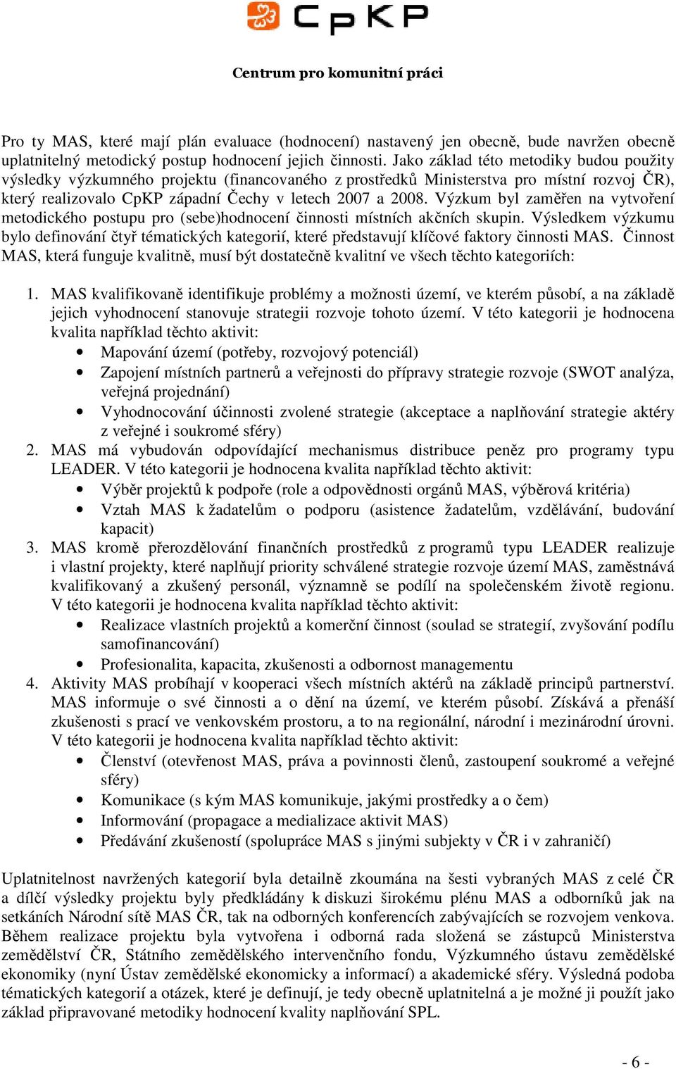 Výzkum byl zaměřen na vytvoření metodického postupu pro (sebe)hodnocení činnosti místních akčních skupin.