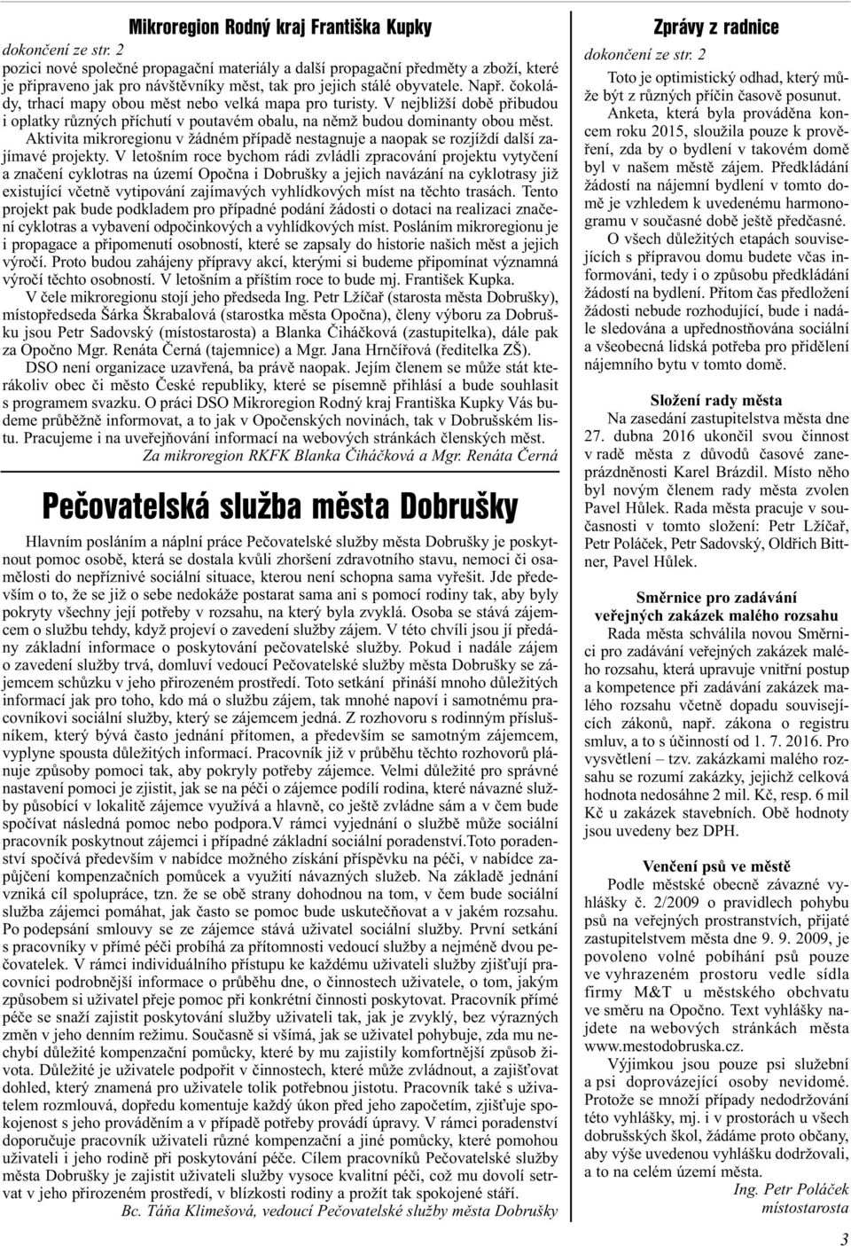 èokolády, trhací mapy obou mìst nebo velká mapa pro turisty. V nejbližší dobì pøibudou i oplatky rùzných pøíchutí v poutavém obalu, na nìmž budou dominanty obou mìst.