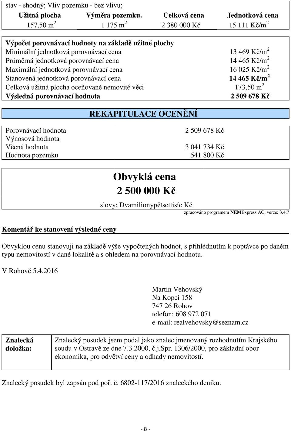 jednotková porovnávací cena 14 465 Kč/m 2 Maximální jednotková porovnávací cena 16 025 Kč/m 2 Stanovená jednotková porovnávací cena 14 465 Kč/m 2 Celková užitná plocha oceňované nemovité věci 173,50