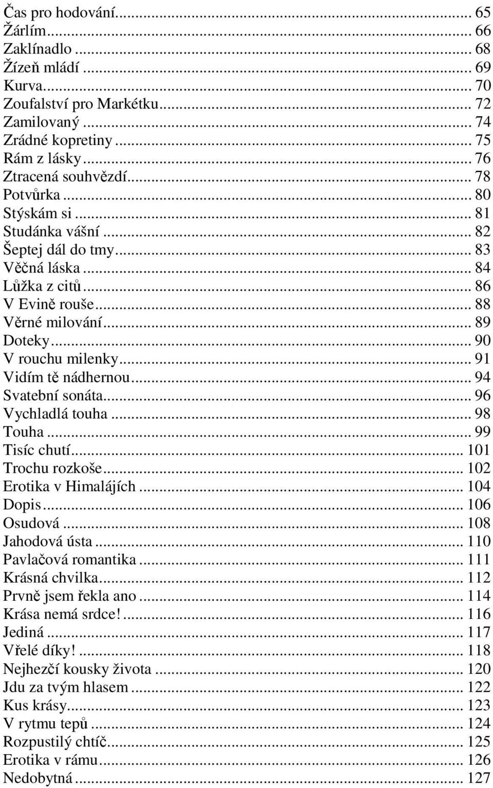 .. 91 Vidím tě nádhernou... 94 Svatební sonáta... 96 Vychladlá touha... 98 Touha... 99 Tisíc chutí... 101 Trochu rozkoše... 102 Erotika v Himalájích... 104 Dopis... 106 Osudová... 108 Jahodová ústa.