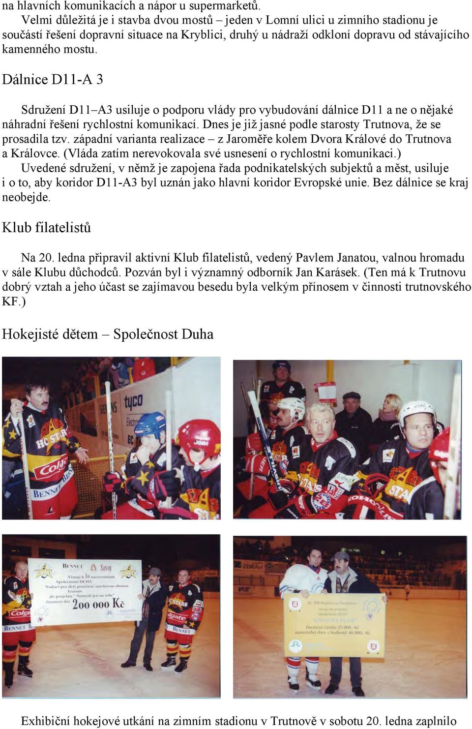 Dálnice D11-A 3 Sdružení D11 A3 usiluje o podporu vlády pro vybudování dálnice D11 a ne o nějaké náhradní řešení rychlostní komunikací. Dnes je již jasné podle starosty Trutnova, že se prosadila tzv.
