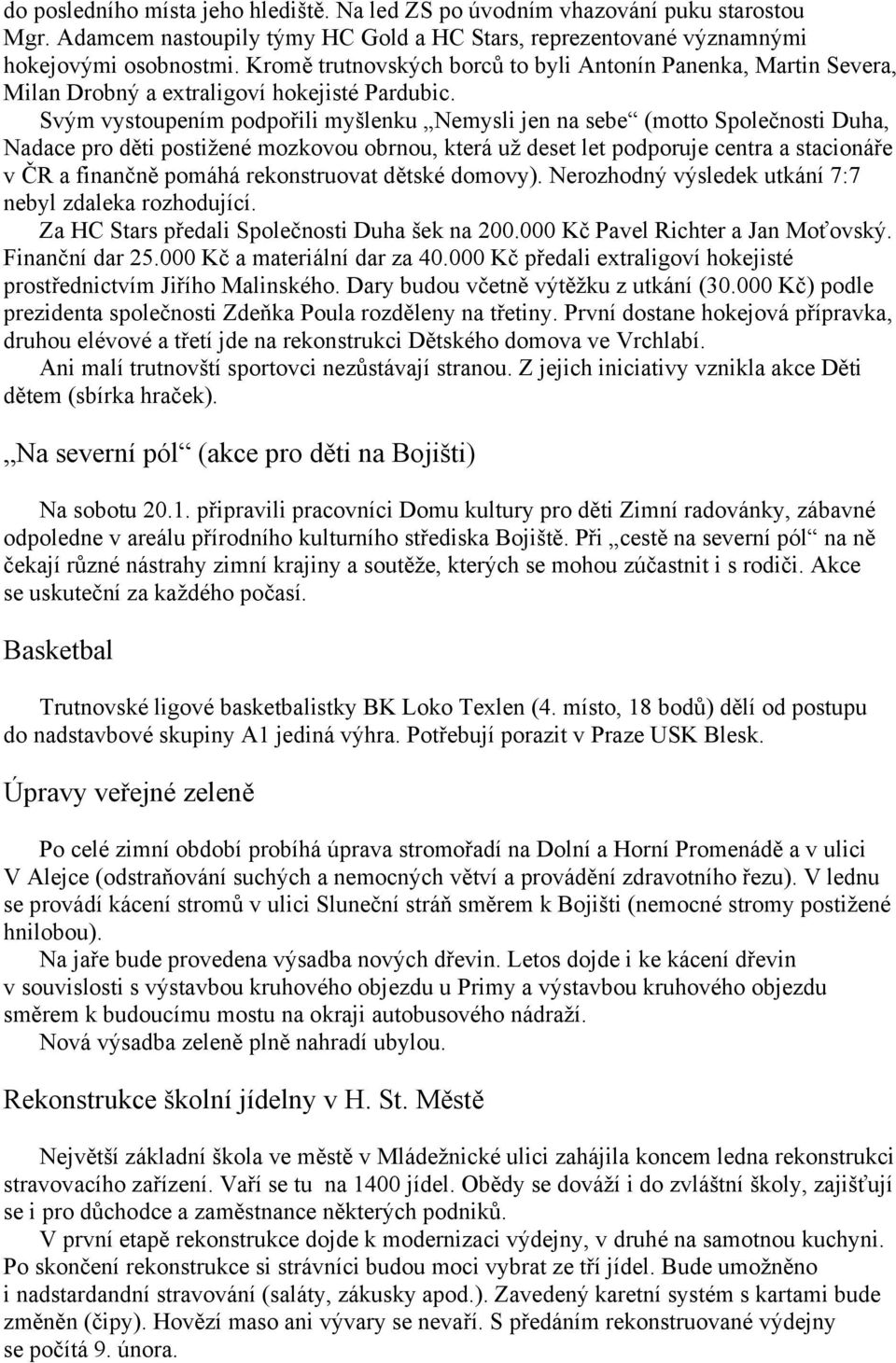 Svým vystoupením podpořili myšlenku Nemysli jen na sebe (motto Společnosti Duha, Nadace pro děti postižené mozkovou obrnou, která už deset let podporuje centra a stacionáře v ČR a finančně pomáhá