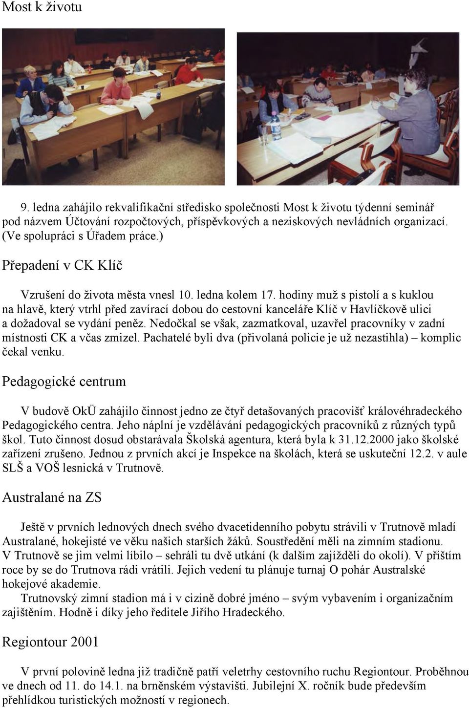 hodiny muž s pistolí a s kuklou na hlavě, který vtrhl před zavírací dobou do cestovní kanceláře Klíč v Havlíčkově ulici a dožadoval se vydání peněz.