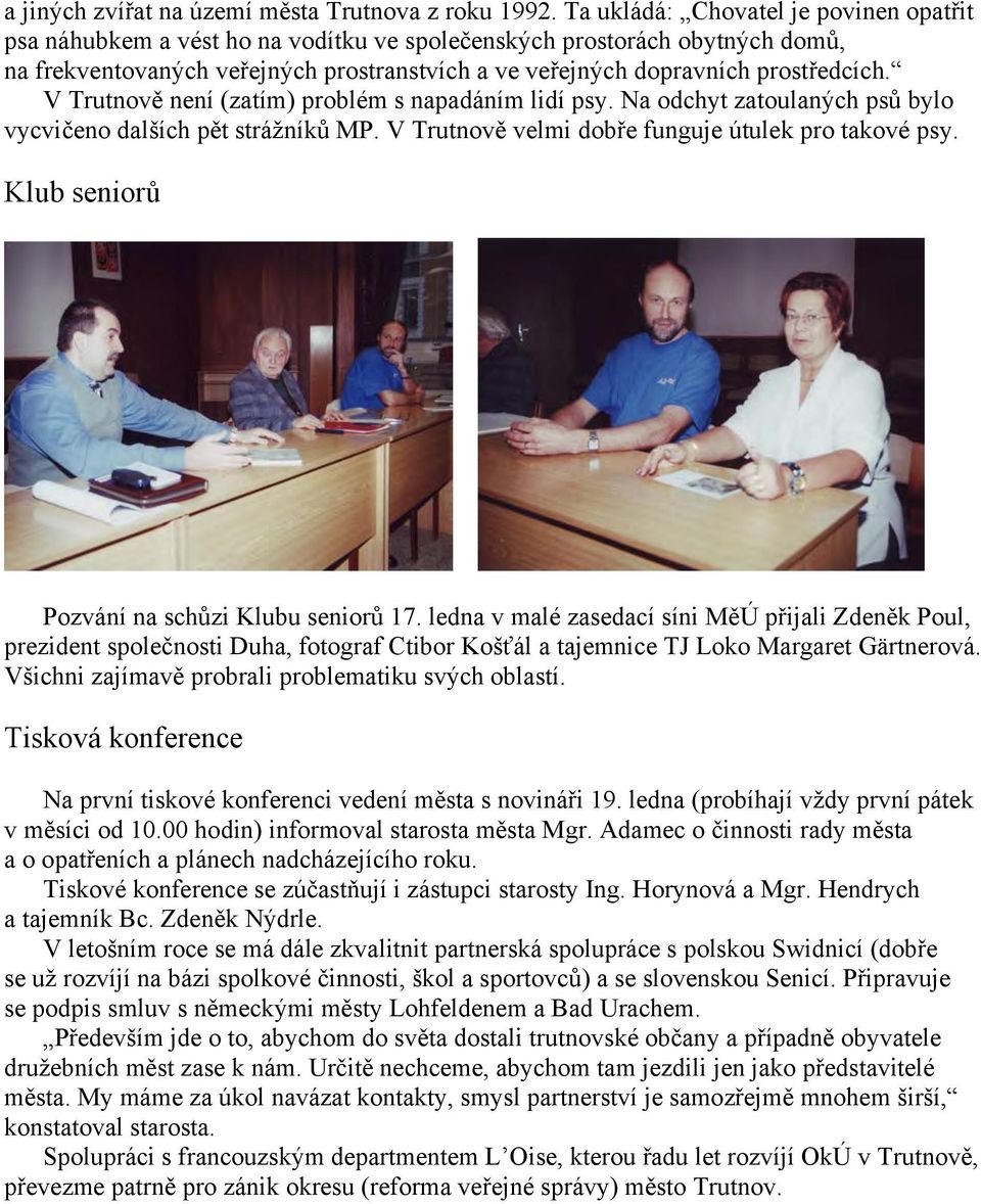 V Trutnově není (zatím) problém s napadáním lidí psy. Na odchyt zatoulaných psů bylo vycvičeno dalších pět strážníků MP. V Trutnově velmi dobře funguje útulek pro takové psy.