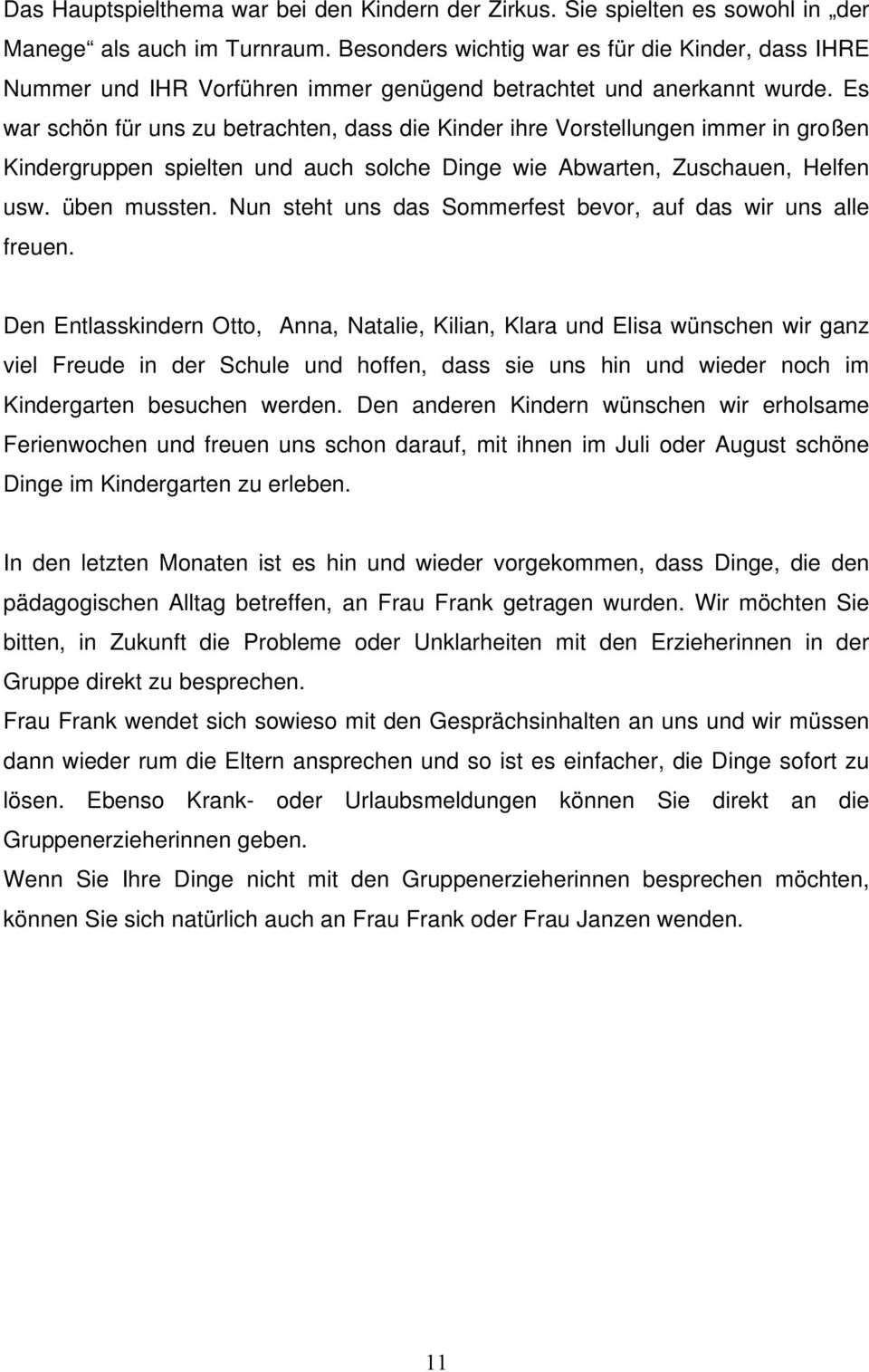 Es war schön für uns zu betrachten, dass die Kinder ihre Vorstellungen immer in großen Kindergruppen spielten und auch solche Dinge wie Abwarten, Zuschauen, Helfen usw. üben mussten.