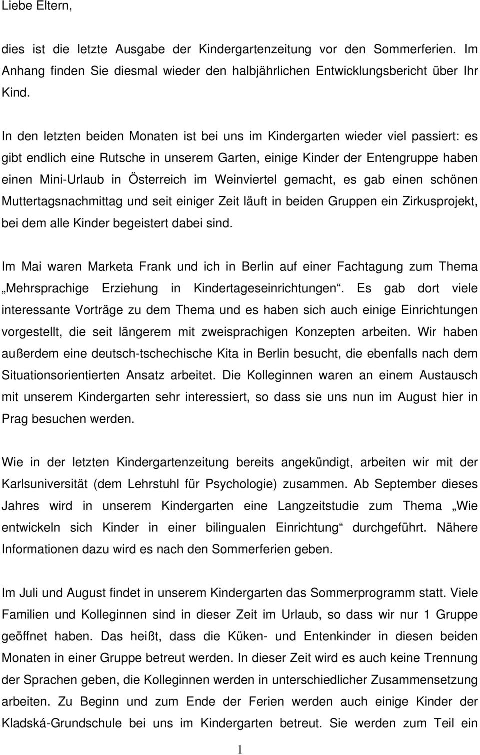 Weinviertel gemacht, es gab einen schönen Muttertagsnachmittag und seit einiger Zeit läuft in beiden Gruppen ein Zirkusprojekt, bei dem alle Kinder begeistert dabei sind.