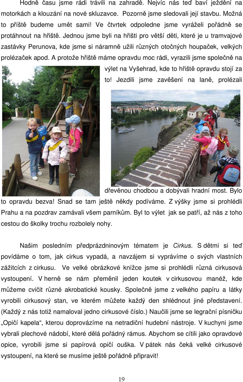Jednou jsme byli na hřišti pro větší děti, které je u tramvajové zastávky Perunova, kde jsme si náramně užili různých otočných houpaček, velkých prolézaček apod.