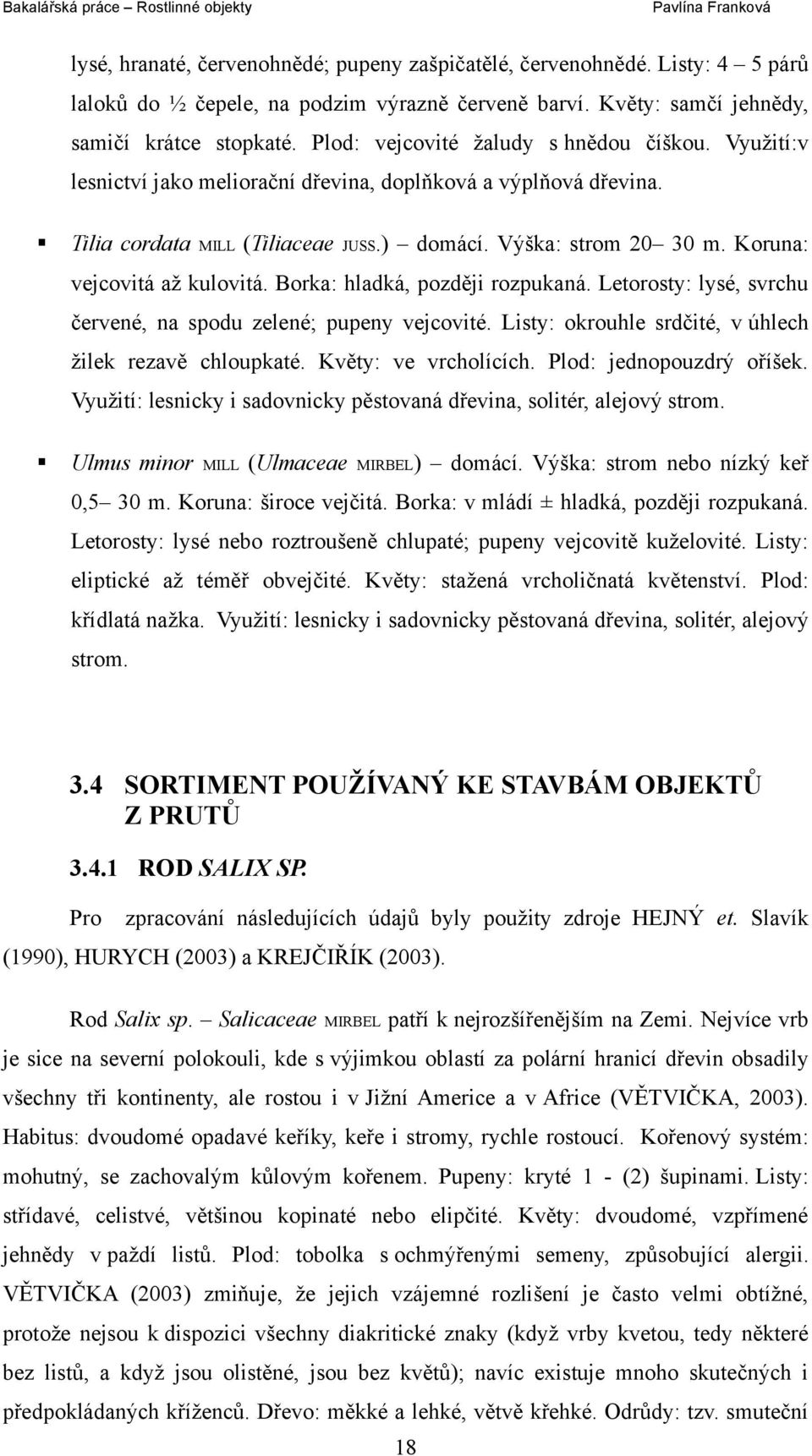 Koruna: vejcovitá až kulovitá. Borka: hladká, později rozpukaná. Letorosty: lysé, svrchu červené, na spodu zelené; pupeny vejcovité. Listy: okrouhle srdčité, v úhlech žilek rezavě chloupkaté.