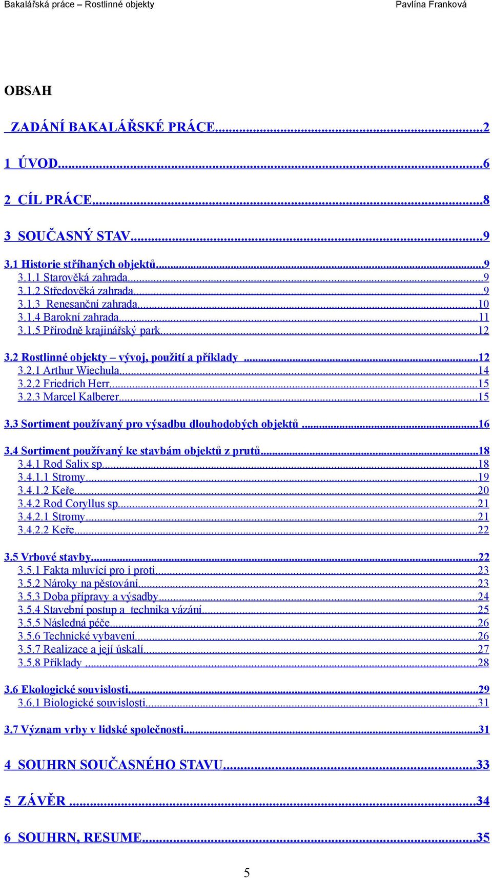 .. 15 3.3 Sortiment používaný pro výsadbu dlouhodobých objektů...16 3.4 Sortiment používaný ke stavbám objektů z prutů...18 3.4.1 Rod Salix sp.... 18 3.4.1.1 Stromy...19 3.4.1.2 Keře...20 3.4.2 Rod Coryllus sp.