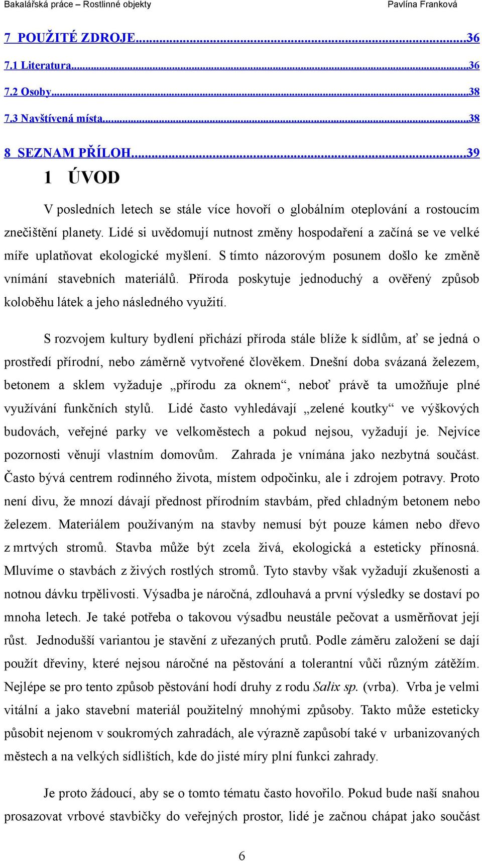 Lidé si uvědomují nutnost změny hospodaření a začíná se ve velké míře uplatňovat ekologické myšlení. S tímto názorovým posunem došlo ke změně vnímání stavebních materiálů.