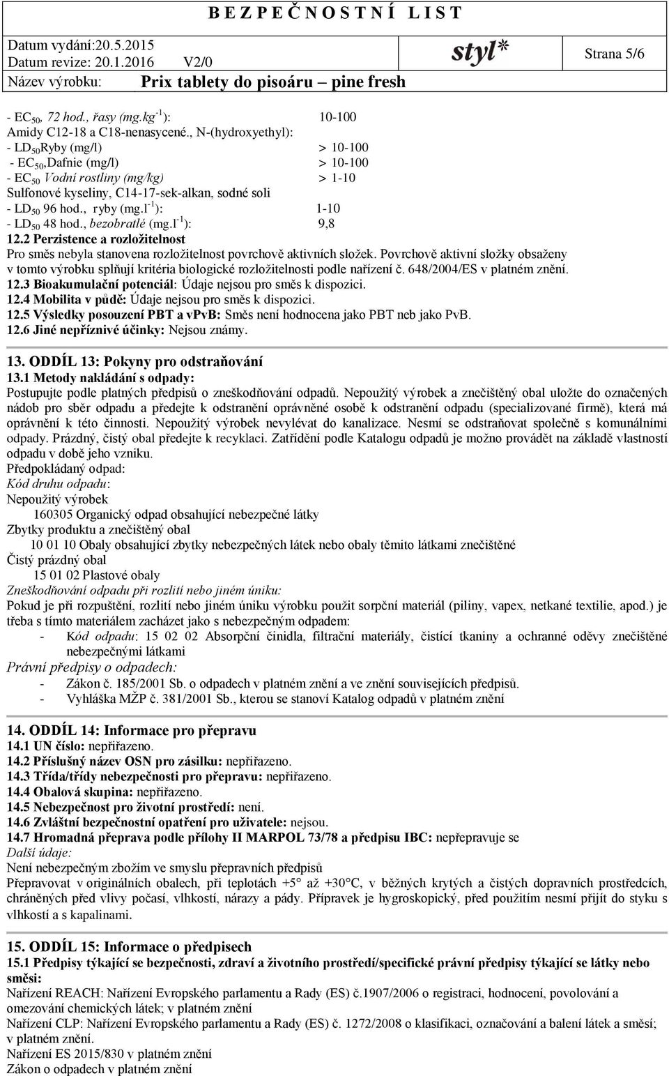 l 1 ): 110 LD 50 48 hod., bezobratlé (mg.l 1 ): 9,8 12.2 Perzistence a rozložitelnost Pro směs nebyla stanovena rozložitelnost povrchově aktivních složek.