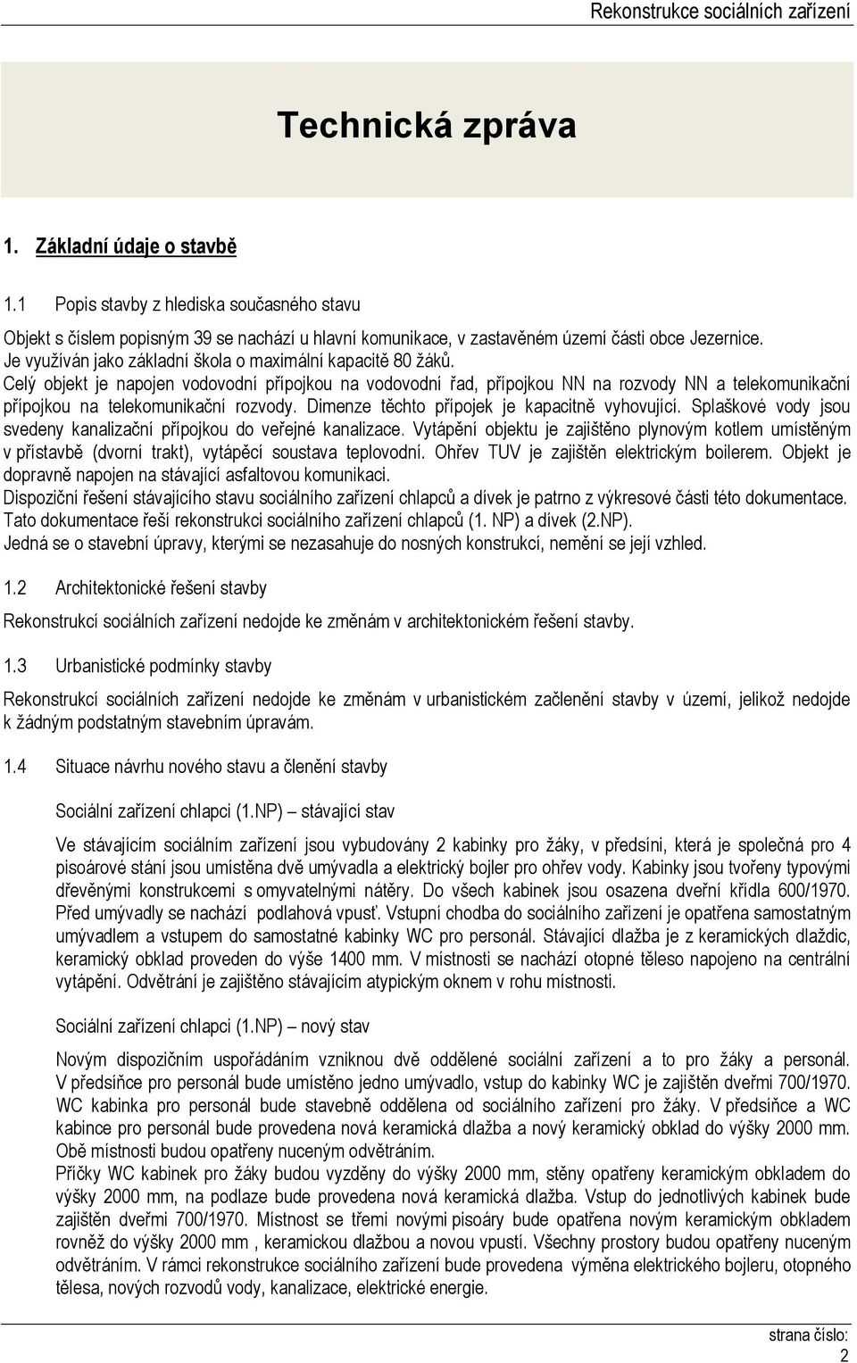 Celý objekt je napojen vodovodní přípojkou na vodovodní řad, přípojkou NN na rozvody NN a telekomunikační přípojkou na telekomunikační rozvody. Dimenze těchto přípojek je kapacitně vyhovující.