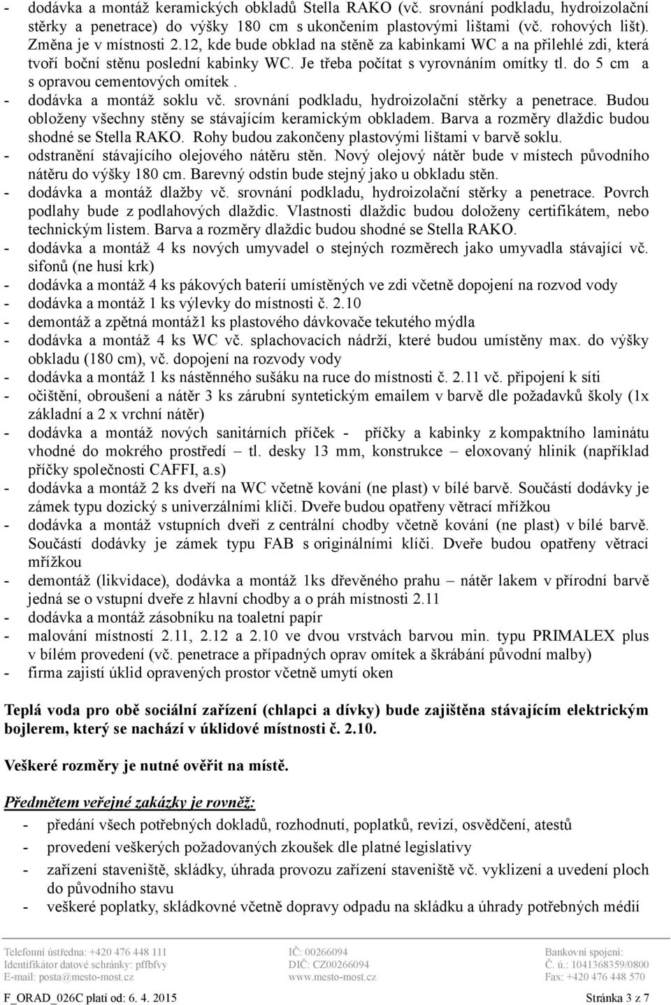 - dodávka a montáž soklu vč. srovnání podkladu, hydroizolační stěrky a penetrace. Budou obloženy všechny stěny se stávajícím keramickým obkladem. Barva a rozměry dlaždic budou shodné se Stella RAKO.