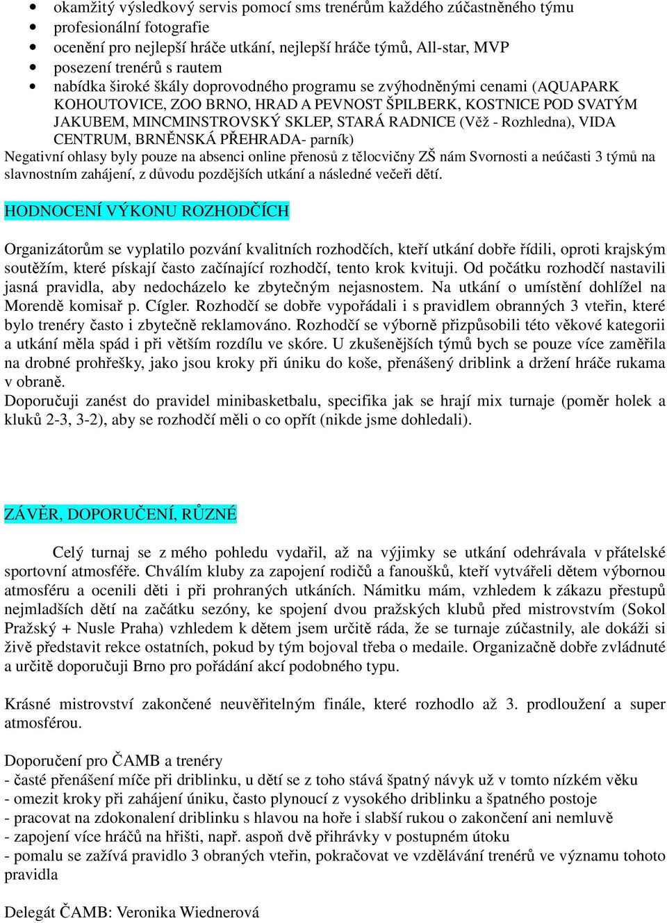 Rozhledna), VIDA CENTRUM, BRNĚNSKÁ PŘEHRADA- parník) Negativní ohlasy byly pouze na absenci online přenosů z tělocvičny ZŠ nám Svornosti a neúčasti 3 týmů na slavnostním zahájení, z důvodu pozdějších