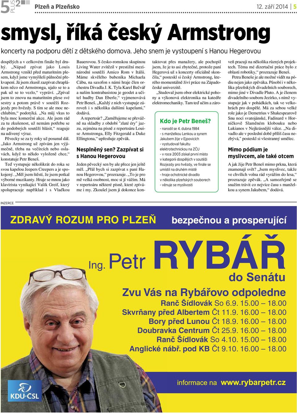 Já jsem zkusil zazpívat chraplákem něco od Armstronga, ujalo se to a pak už se to vezlo, vypráví. Zpíval jsem to znovu na maturitním plese své sestry apotom právě vsoutěži Rozjezdy pro hvězdy.
