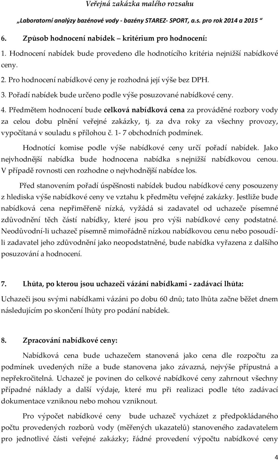 Předmětem hodnocení bude celková nabídková cena za prováděné rozbory vody za celou dobu plnění veřejné zakázky, tj. za dva roky za všechny provozy, vypočítaná v souladu s přílohou č.