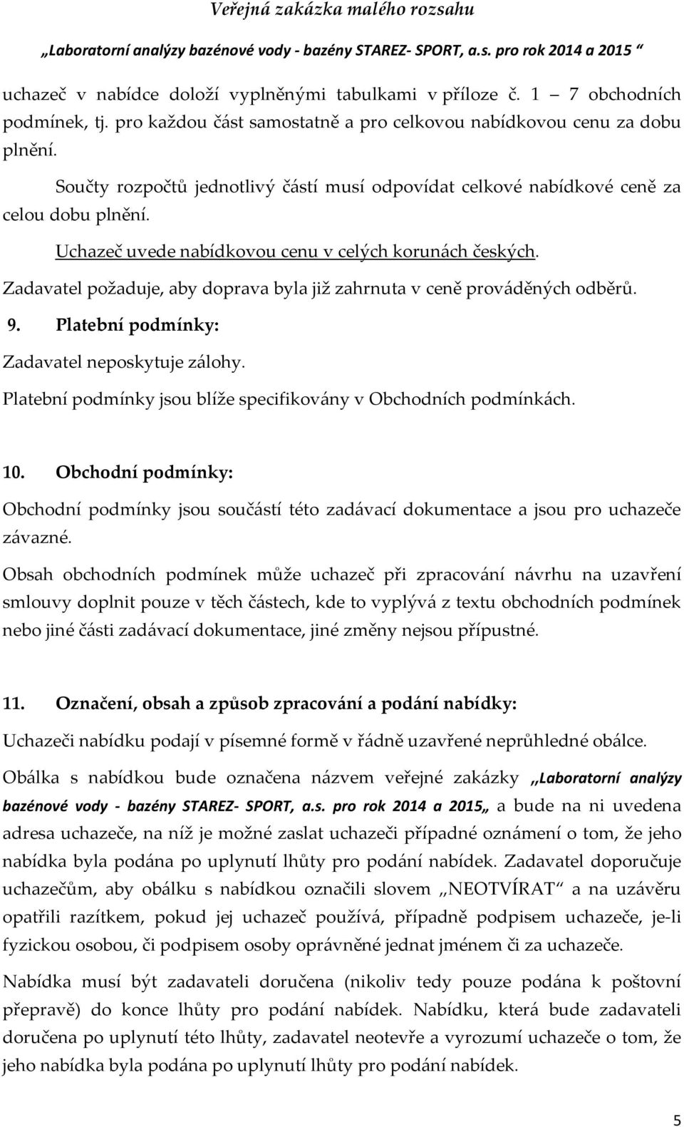 Zadavatel požaduje, aby doprava byla již zahrnuta v ceně prováděných odběrů. 9. Platební podmínky: Zadavatel neposkytuje zálohy. Platební podmínky jsou blíže specifikovány v Obchodních podmínkách. 10.