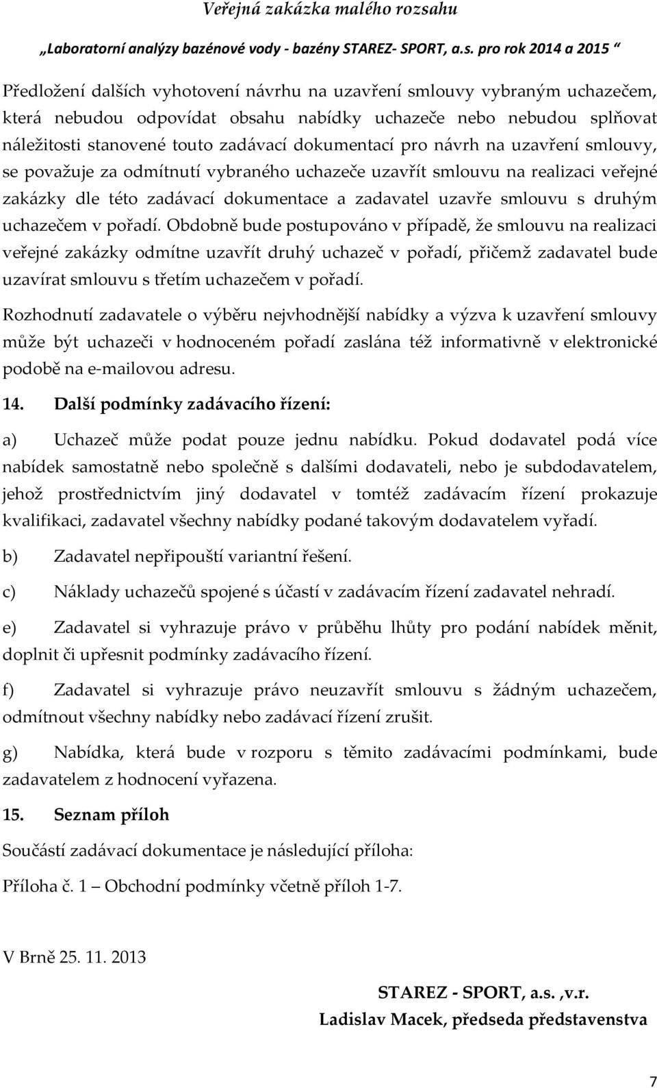 pořadí. Obdobně bude postupováno v případě, že smlouvu na realizaci veřejné zakázky odmítne uzavřít druhý uchazeč v pořadí, přičemž zadavatel bude uzavírat smlouvu s třetím uchazečem v pořadí.