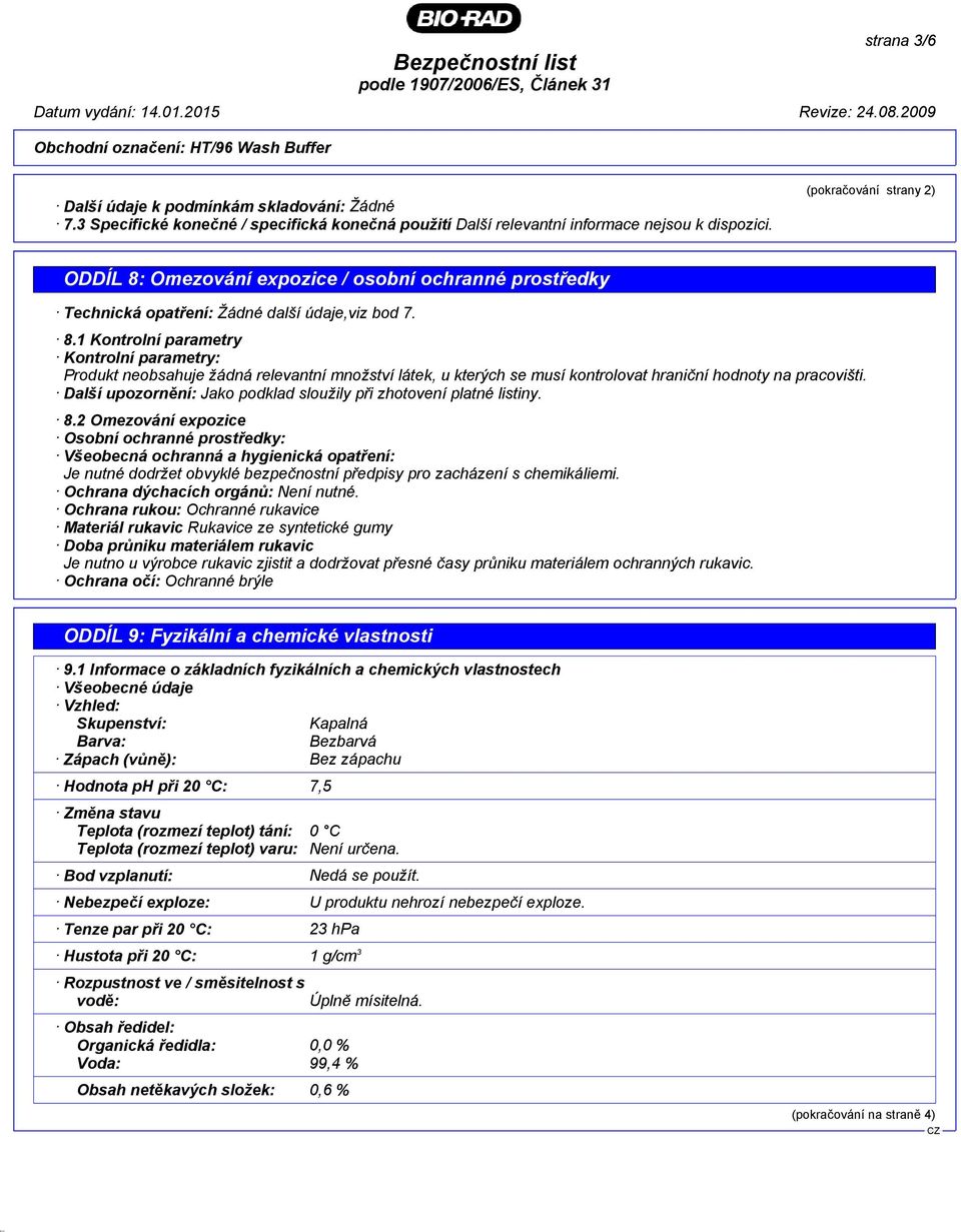 (pokračování strany 2) ODDÍL 8: Omezování expozice / osobní ochranné prostředky Technická opatření: Žádné další údaje,viz bod 7. 8.1 Kontrolní parametry Kontrolní parametry: Produkt neobsahuje žádná relevantní množství látek, u kterých se musí kontrolovat hraniční hodnoty na pracovišti.