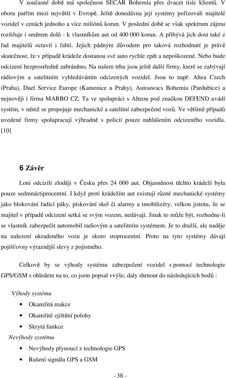 A přibývá jich dost také z řad majitelů octavií i fabií. Jejich pádným důvodem pro taková rozhodnutí je právě skutečnost, že v případě krádeže dostanou své auto rychle zpět a nepoškozené.