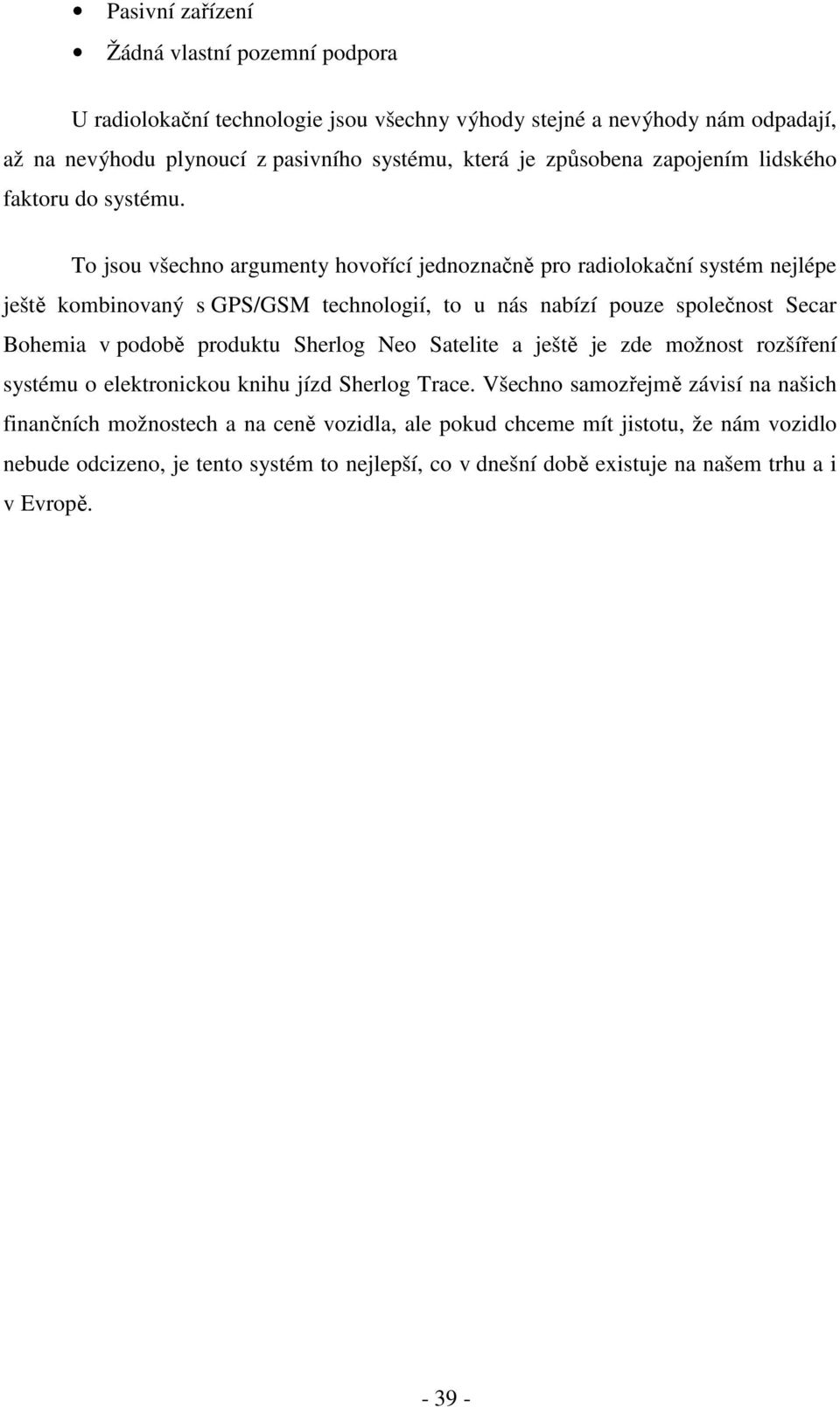 To jsou všechno argumenty hovořící jednoznačně pro radiolokační systém nejlépe ještě kombinovaný s GPS/GSM technologií, to u nás nabízí pouze společnost Secar Bohemia v podobě produktu