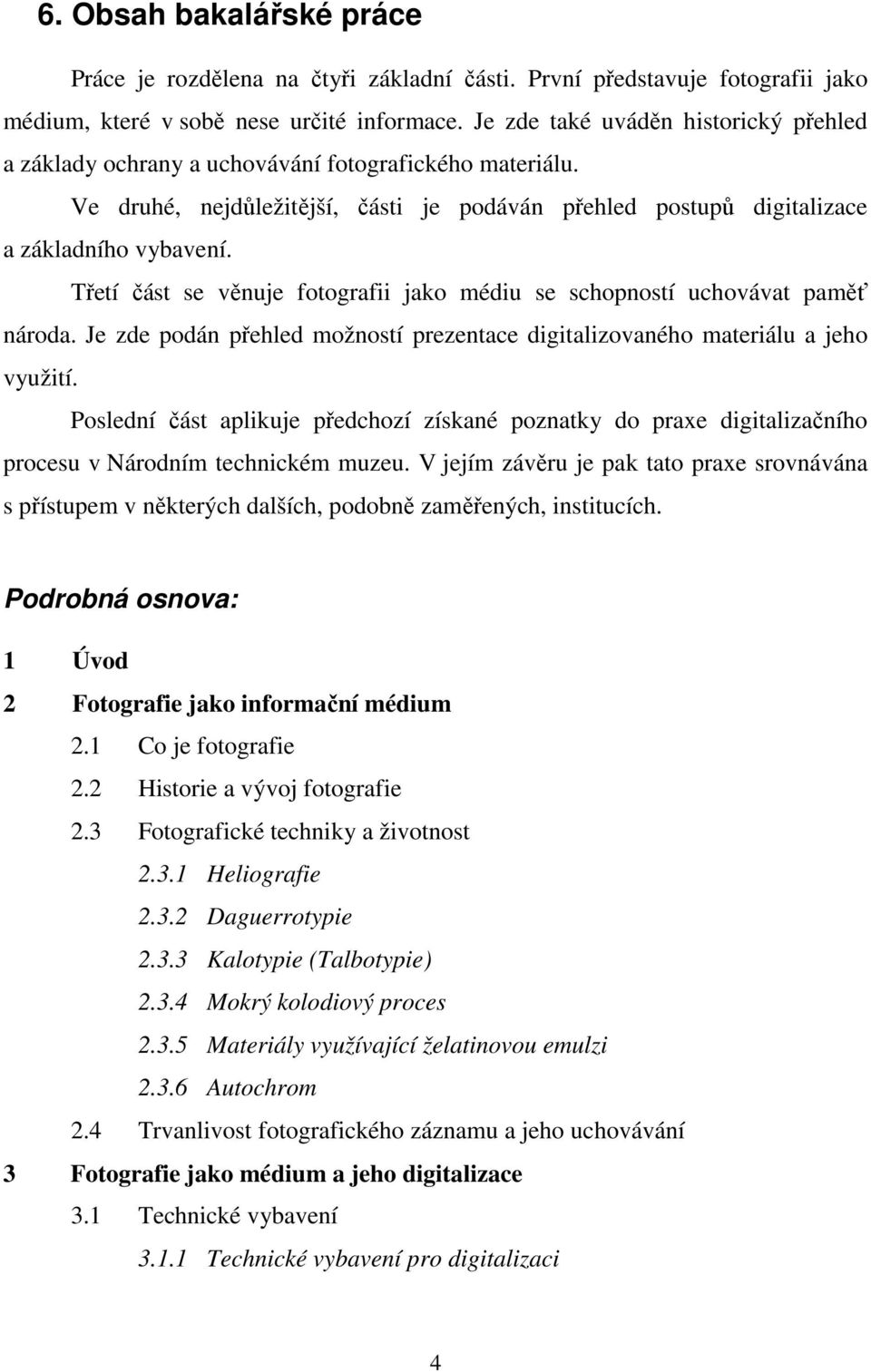 Třetí část se věnuje fotografii jako médiu se schopností uchovávat paměť národa. Je zde podán přehled možností prezentace digitalizovaného materiálu a jeho využití.