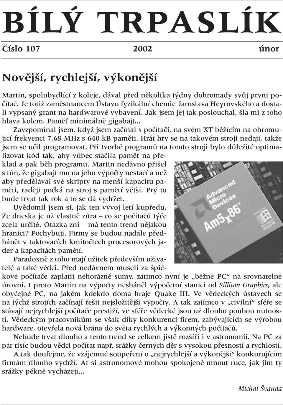 .. Zavzpomínal jsem, kdyï jsem zaãínal s poãítaãi, na svém XT bûïícím na ohromující frekvenci 7,68 MHz s 640 kb pamûti. Hrát hry se na takovém stroji nedají, takïe jsem se uãil programovat.