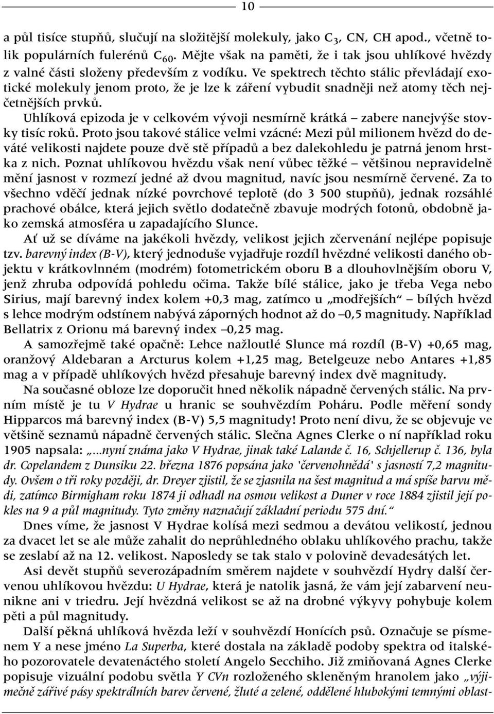 Ve spektrech tûchto stálic pfievládají exotické molekuly jenom proto, Ïe je lze k záfiení vybudit snadnûji neï atomy tûch nejãetnûj ích prvkû.