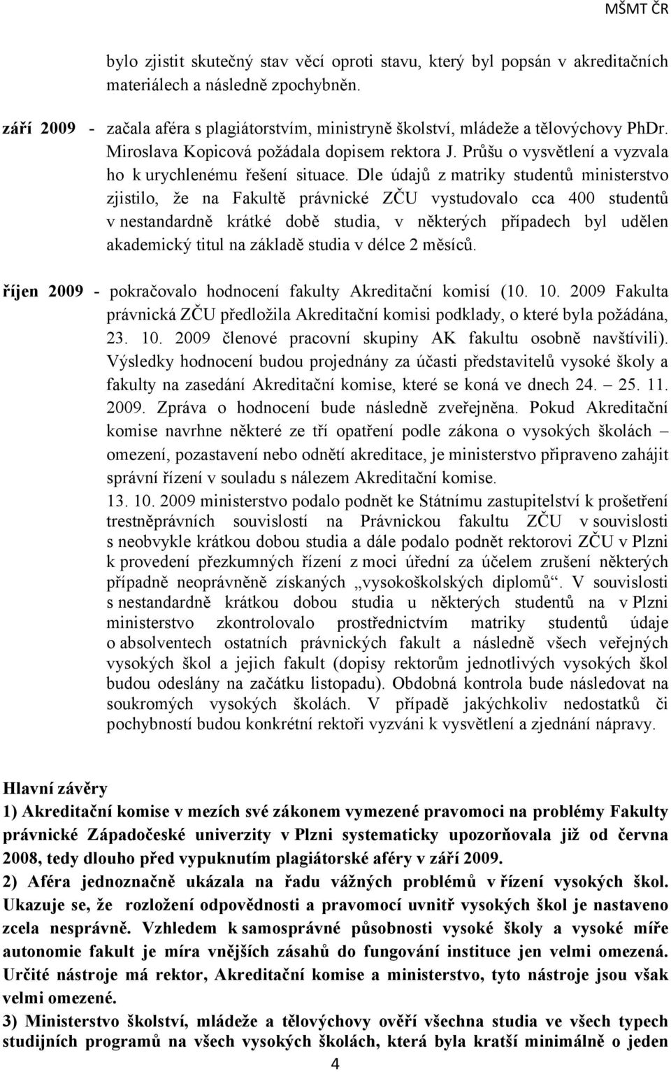 Dle údajů z matriky studentů ministerstvo zjistilo, že na Fakultě právnické ZČU vystudovalo cca 400 studentů v nestandardně krátké době studia, v některých případech byl udělen akademický titul na