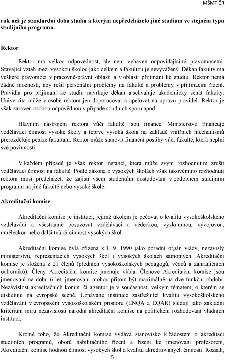 Rektor nemá žádné možnosti, aby řešil personální problémy na fakultě a problémy v přijímacím řízení. Pravidla pro přijímání ke studiu navrhuje děkan a schvaluje akademický senát fakulty.