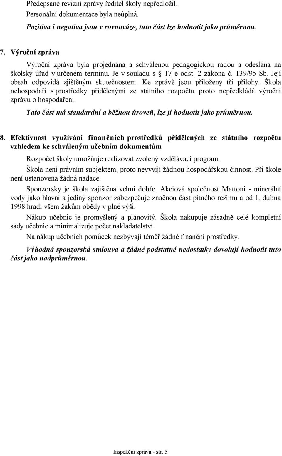 Její obsah odpovídá zjištěným skutečnostem. Ke zprávě jsou přiloženy tři přílohy. Škola nehospodaří s prostředky přidělenými ze státního rozpočtu proto nepředkládá výroční zprávu o hospodaření.