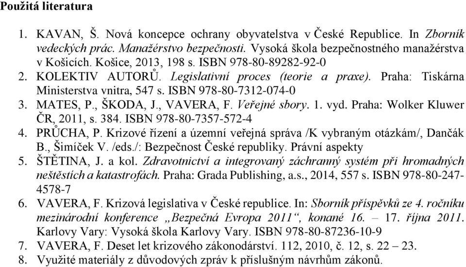 , VAVERA, F. Veřejné sbory. 1. vyd. Praha: Wolker Kluwer ČR, 2011, s. 384. ISBN 978-80-7357-572-4 4. PRŮCHA, P. Krizové řízení a územní veřejná správa /K vybraným otázkám/, Dančák B., Šimíček V. /eds.