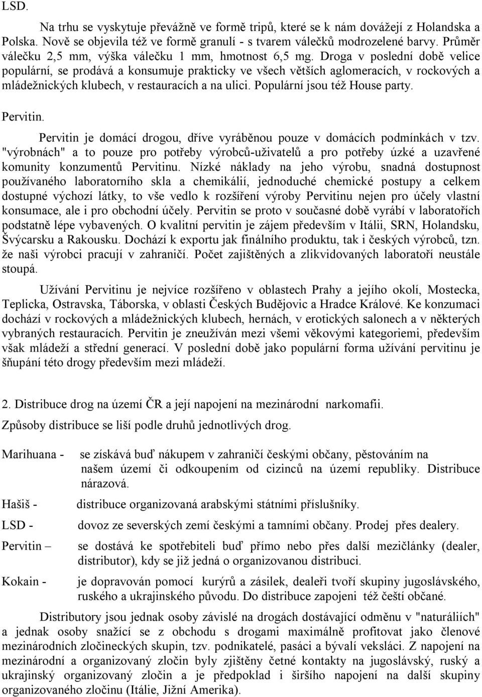 Droga v poslední době velice populární, se prodává a konsumuje prakticky ve všech větších aglomeracích, v rockových a mládežnických klubech, v restauracích a na ulici. Populární jsou též House party.