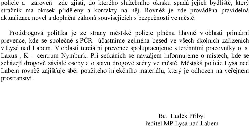 Protidrogová politika je ze strany městské policie plněna hlavně v oblasti primární prevence, kde se společně s PČR účastníme zejména besed ve všech školních zařízeních v Lysé nad Labem.