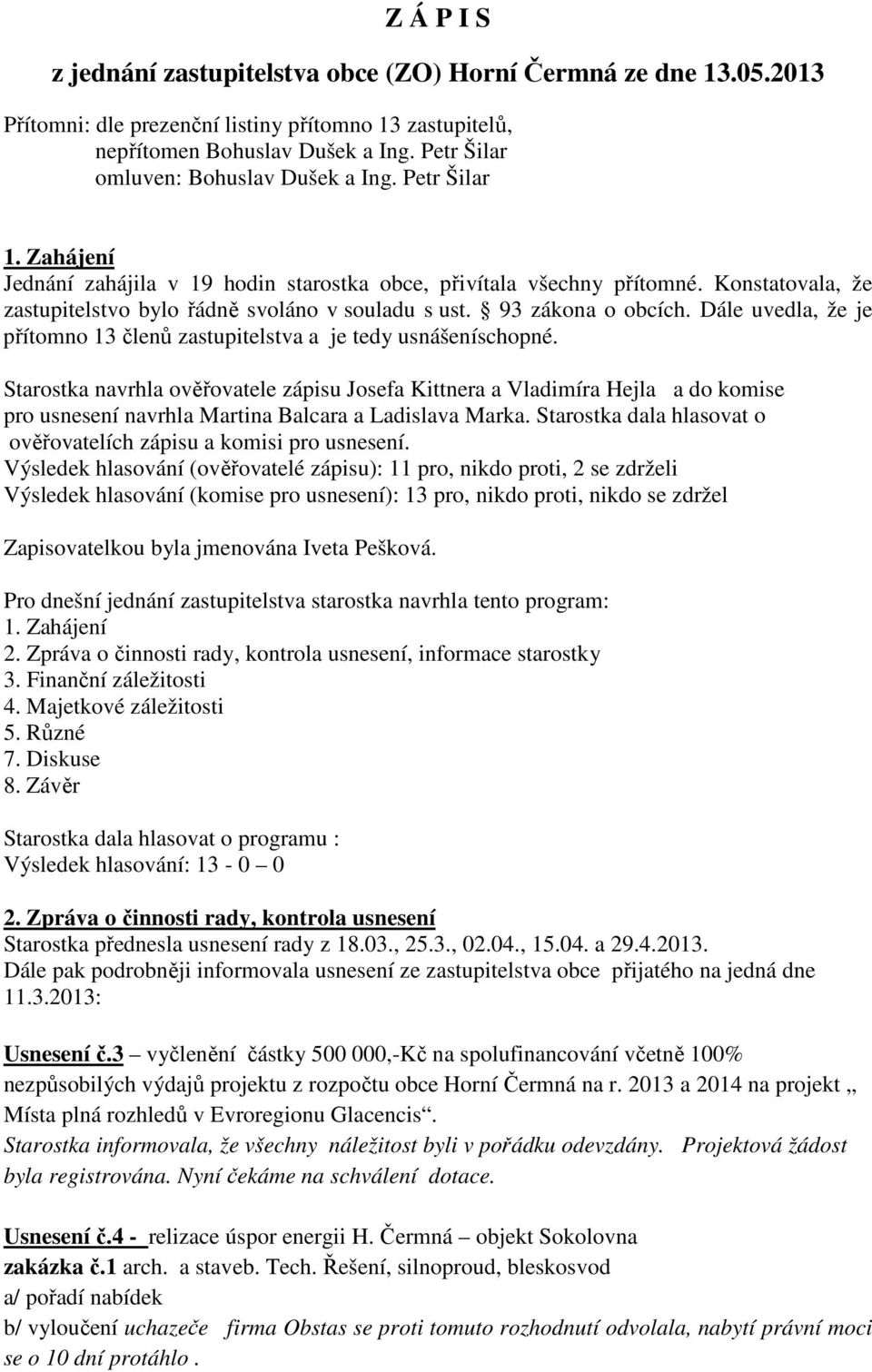 Konstatovala, že zastupitelstvo bylo řádně svoláno v souladu s ust. 93 zákona o obcích. Dále uvedla, že je přítomno 13 členů zastupitelstva a je tedy usnášeníschopné.