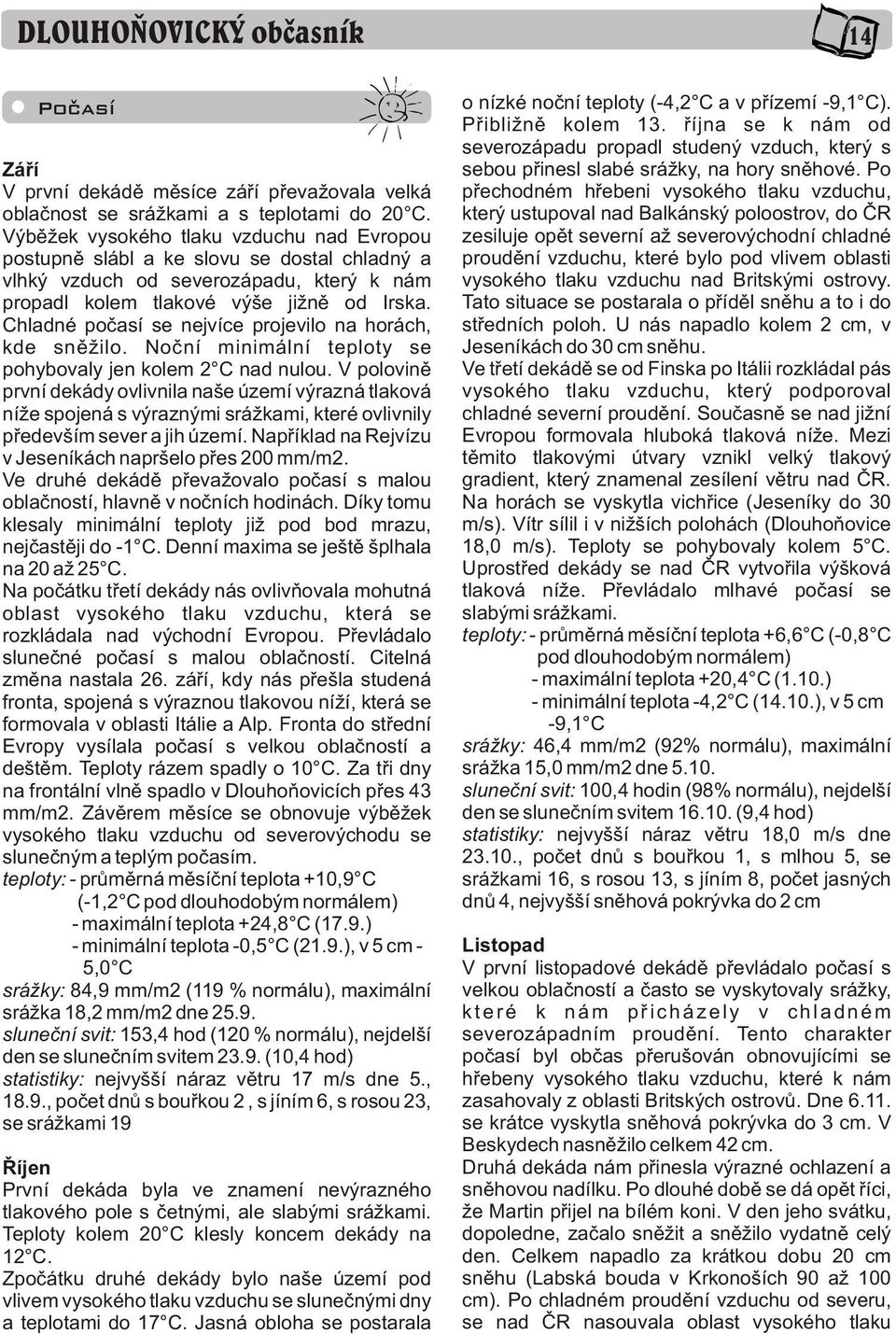 Chladné poèasí se nejvíce projevilo na horách, kde snìžilo. Noèní minimální teploty se pohybovaly jen kolem 2 C nad nulou.