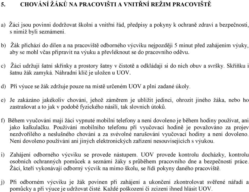 c) Žáci udržují šatní skřínky a prostory šatny v čistotě a odkládají si do nich obuv a svršky. Skříňku i šatnu žák zamyká. Náhradní klíč je uložen u UOV.