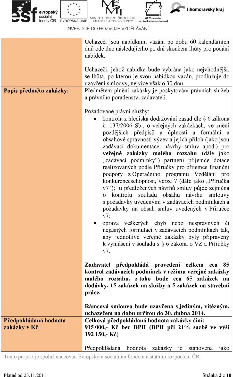 Předmětem plnění zakázky je poskytování právních služeb a právního poradenství zadavateli. Požadované právní služby: kontrola z hlediska dodržování zásad dle 6 zákona č. 137/2006 Sb.